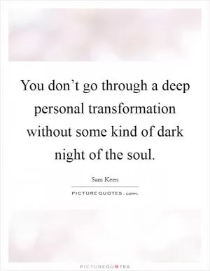 You don’t go through a deep personal transformation without some kind of dark night of the soul Picture Quote #1