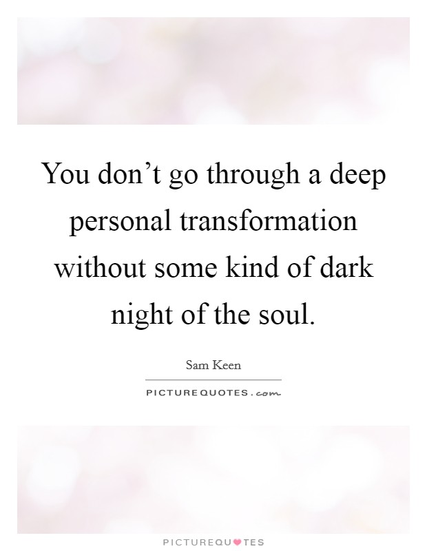 You don't go through a deep personal transformation without some kind of dark night of the soul. Picture Quote #1