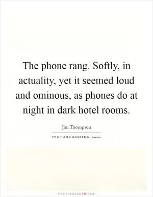 The phone rang. Softly, in actuality, yet it seemed loud and ominous, as phones do at night in dark hotel rooms Picture Quote #1