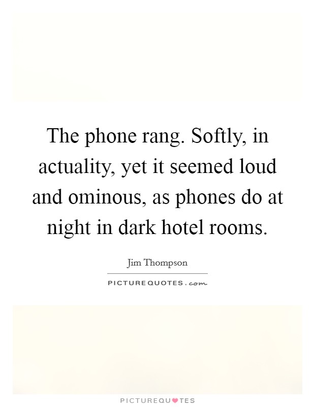 The phone rang. Softly, in actuality, yet it seemed loud and ominous, as phones do at night in dark hotel rooms. Picture Quote #1