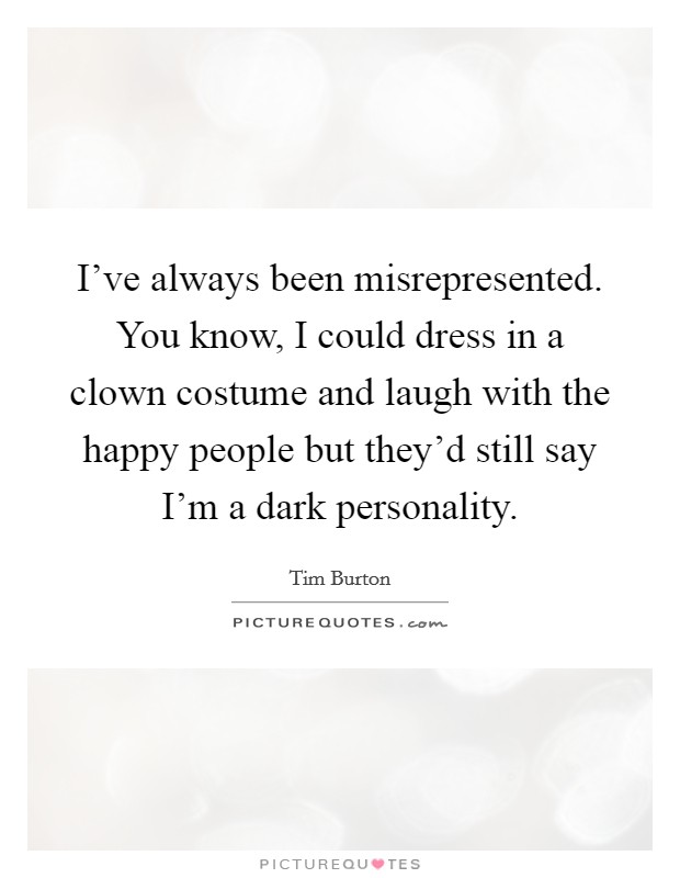I've always been misrepresented. You know, I could dress in a clown costume and laugh with the happy people but they'd still say I'm a dark personality. Picture Quote #1