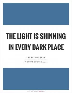 The light is shinning in every dark place Picture Quote #1