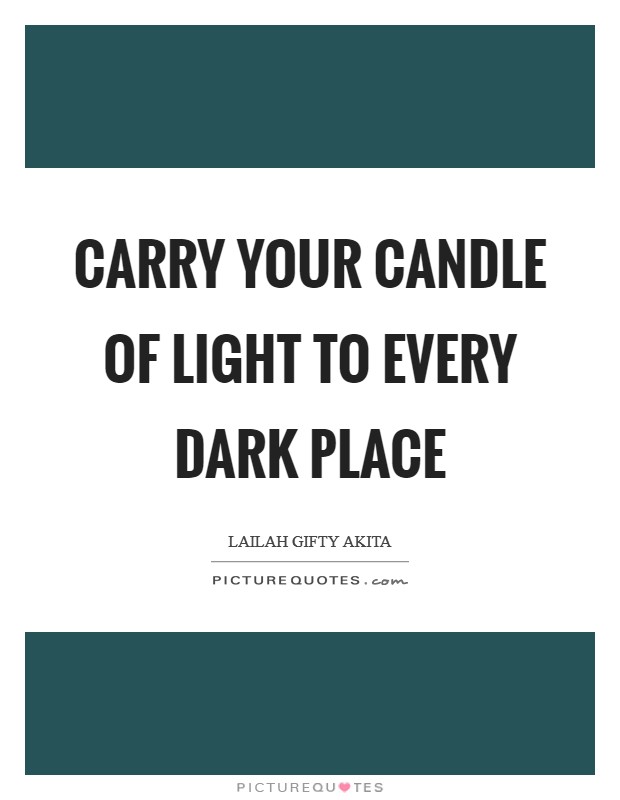 Carry your candle of light to every dark place Picture Quote #1