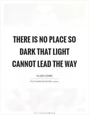 There is no place so dark that light cannot lead the way Picture Quote #1
