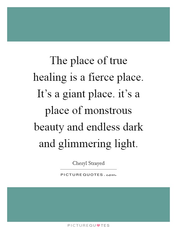 The place of true healing is a fierce place. It's a giant place. it's a place of monstrous beauty and endless dark and glimmering light. Picture Quote #1