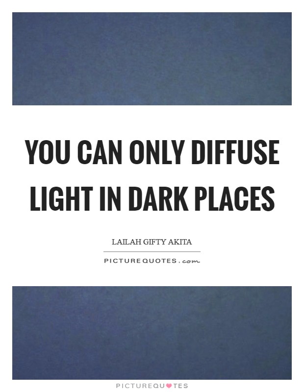 You can only diffuse light in dark places Picture Quote #1