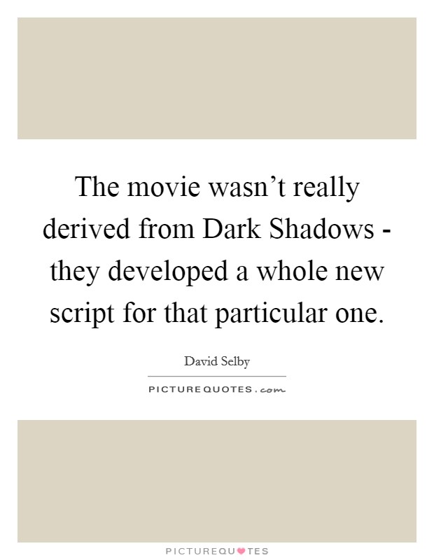 The movie wasn't really derived from Dark Shadows - they developed a whole new script for that particular one. Picture Quote #1
