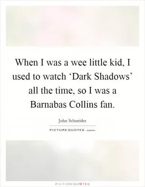 When I was a wee little kid, I used to watch ‘Dark Shadows’ all the time, so I was a Barnabas Collins fan Picture Quote #1