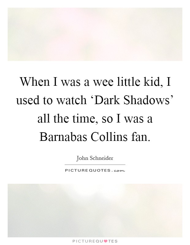 When I was a wee little kid, I used to watch ‘Dark Shadows' all the time, so I was a Barnabas Collins fan. Picture Quote #1
