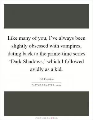 Like many of you, I’ve always been slightly obsessed with vampires, dating back to the prime-time series ‘Dark Shadows,’ which I followed avidly as a kid Picture Quote #1