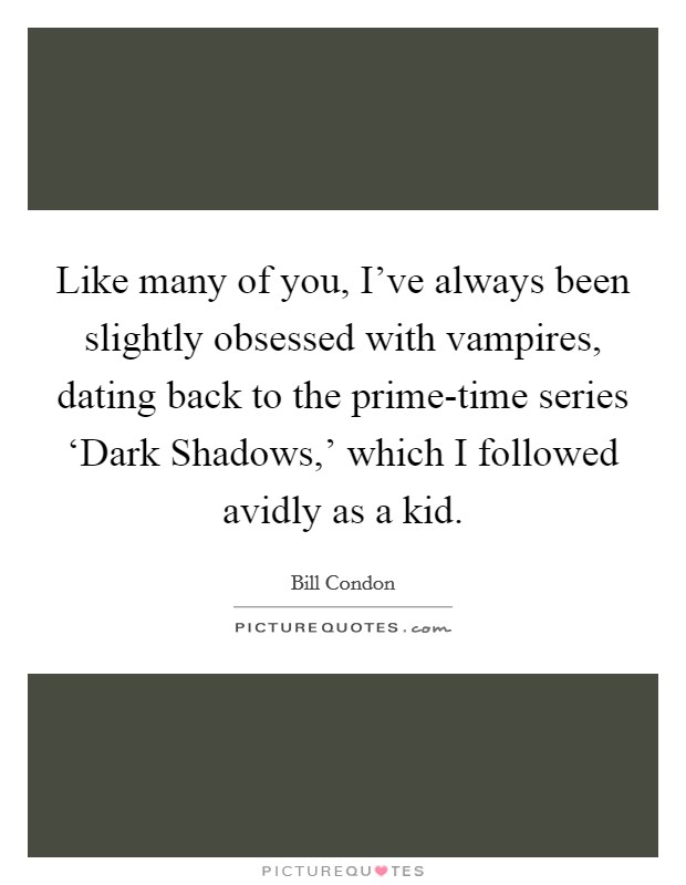 Like many of you, I've always been slightly obsessed with vampires, dating back to the prime-time series ‘Dark Shadows,' which I followed avidly as a kid. Picture Quote #1