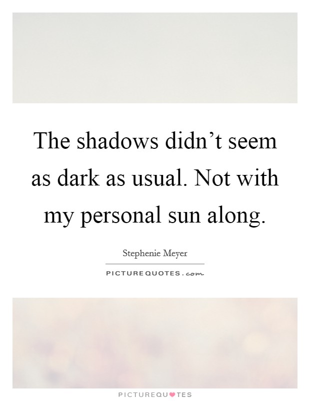 The shadows didn't seem as dark as usual. Not with my personal sun along. Picture Quote #1