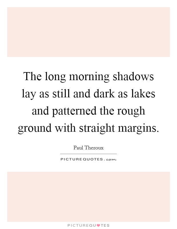 The long morning shadows lay as still and dark as lakes and patterned the rough ground with straight margins. Picture Quote #1