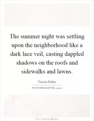 The summer night was settling upon the neighborhood like a dark lace veil, casting dappled shadows on the roofs and sidewalks and lawns Picture Quote #1