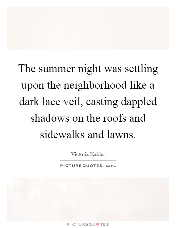 The summer night was settling upon the neighborhood like a dark lace veil, casting dappled shadows on the roofs and sidewalks and lawns. Picture Quote #1