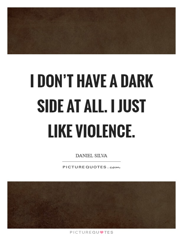 I don't have a dark side at all. I just like violence. Picture Quote #1