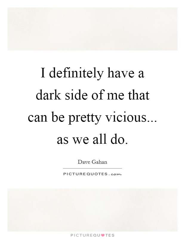 I definitely have a dark side of me that can be pretty vicious... as we all do. Picture Quote #1