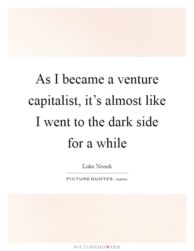 As I became a venture capitalist, it's almost like I went to the dark side for a while Picture Quote #1