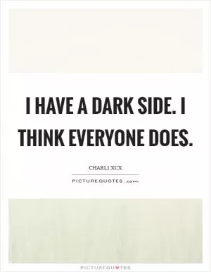 I have a dark side. I think everyone does Picture Quote #1