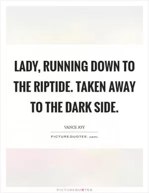 Lady, running down to the riptide. Taken away to the dark side Picture Quote #1