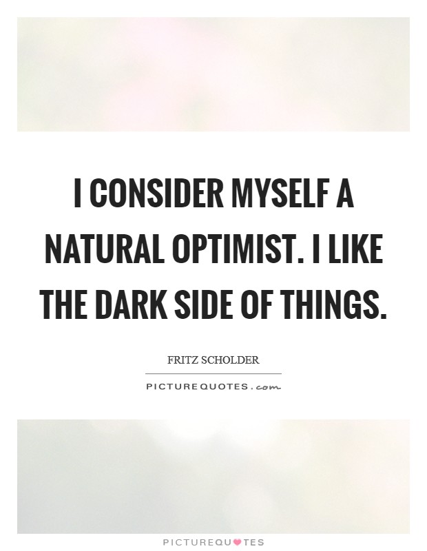 I consider myself a natural optimist. I like the dark side of things. Picture Quote #1