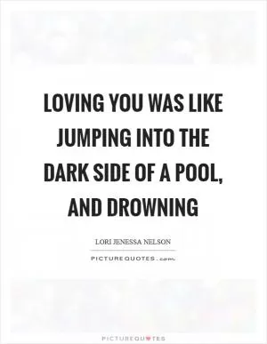 Loving you was like jumping into the dark side of a pool, and drowning Picture Quote #1