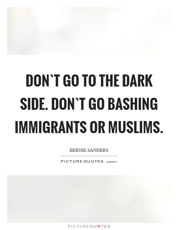 Don`t go to the dark side. Don`t go bashing immigrants or Muslims. Picture Quote #1