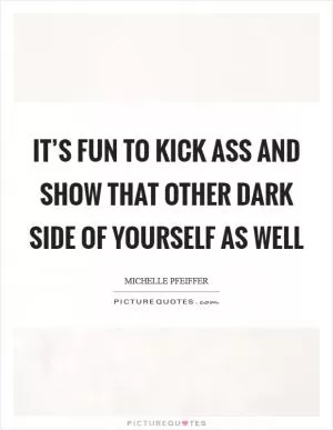 It’s fun to kick ass and show that other dark side of yourself as well Picture Quote #1