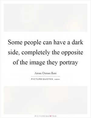 Some people can have a dark side, completely the opposite of the image they portray Picture Quote #1