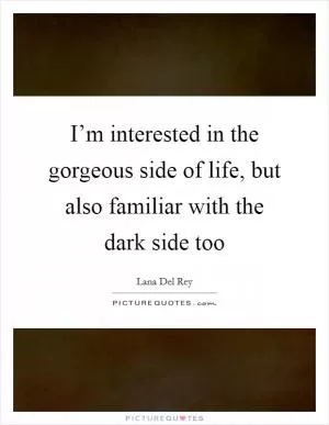 I’m interested in the gorgeous side of life, but also familiar with the dark side too Picture Quote #1