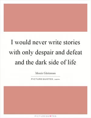 I would never write stories with only despair and defeat and the dark side of life Picture Quote #1