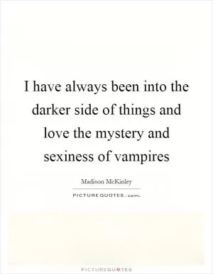 I have always been into the darker side of things and love the mystery and sexiness of vampires Picture Quote #1