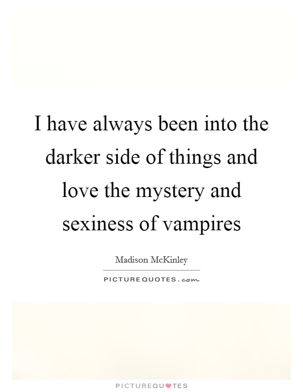 I have always been into the darker side of things and love the mystery and sexiness of vampires Picture Quote #1