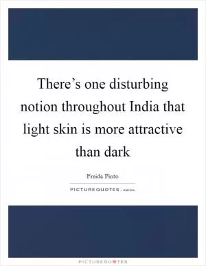 There’s one disturbing notion throughout India that light skin is more attractive than dark Picture Quote #1