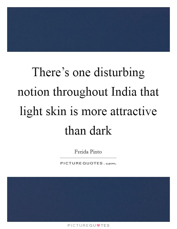 There's one disturbing notion throughout India that light skin is more attractive than dark Picture Quote #1