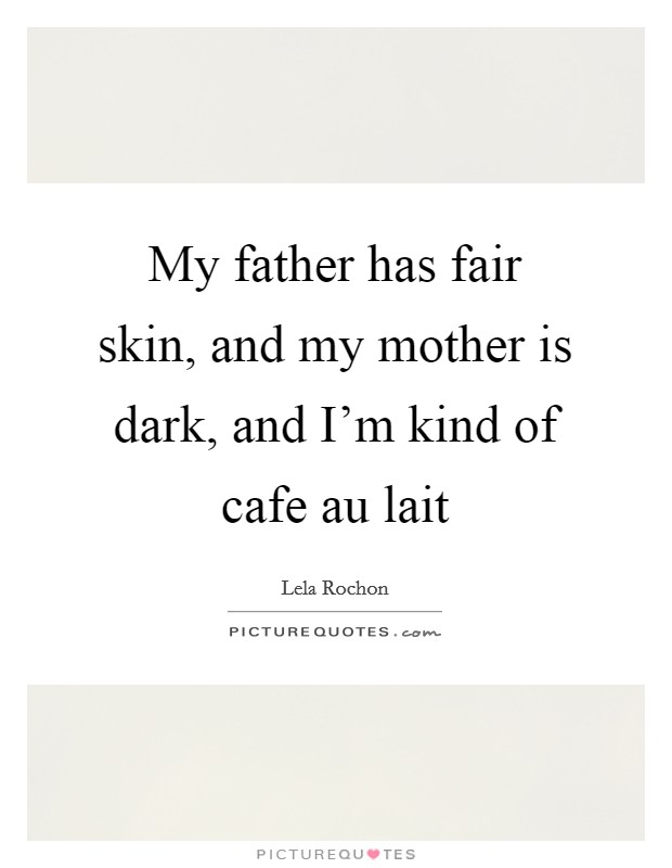 My father has fair skin, and my mother is dark, and I'm kind of cafe au lait Picture Quote #1