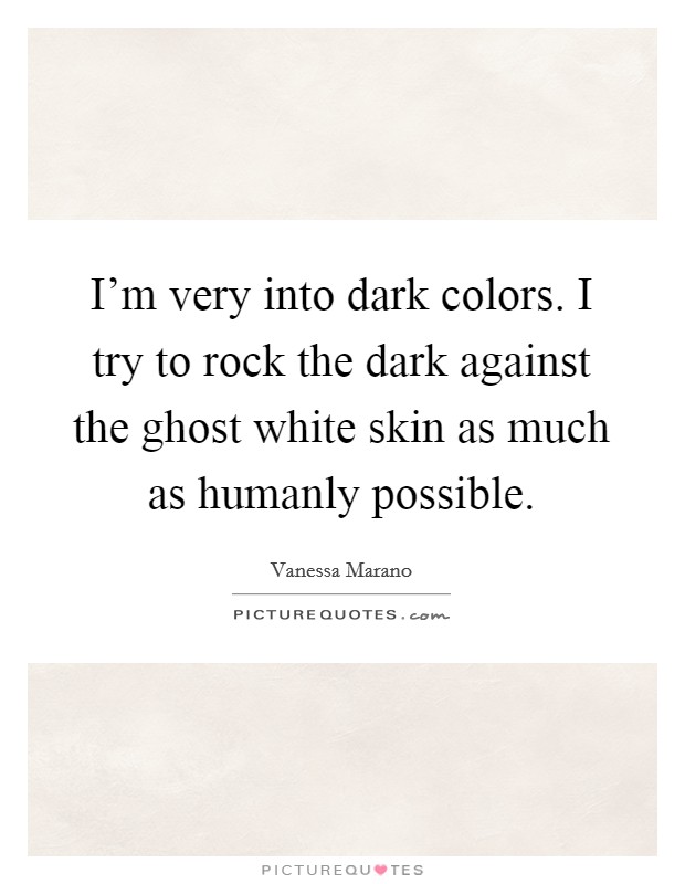 I'm very into dark colors. I try to rock the dark against the ghost white skin as much as humanly possible. Picture Quote #1