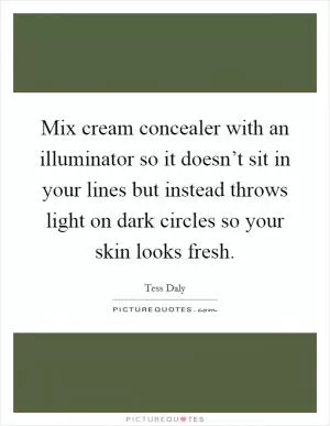 Mix cream concealer with an illuminator so it doesn’t sit in your lines but instead throws light on dark circles so your skin looks fresh Picture Quote #1