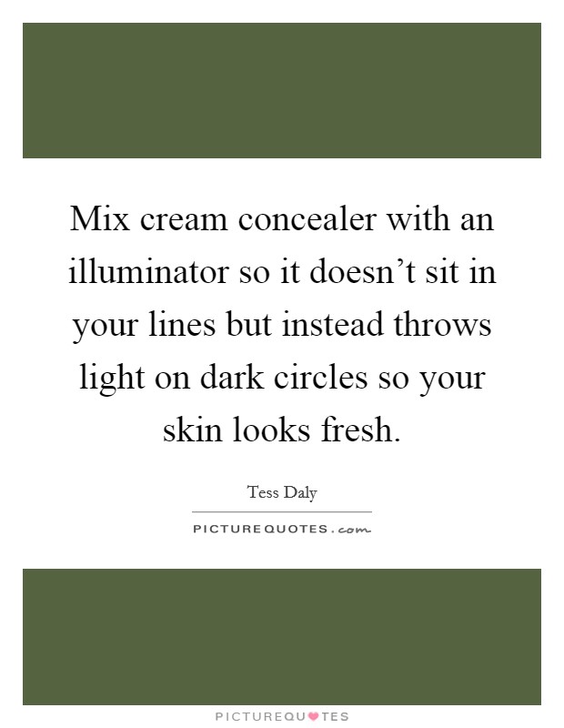 Mix cream concealer with an illuminator so it doesn't sit in your lines but instead throws light on dark circles so your skin looks fresh. Picture Quote #1