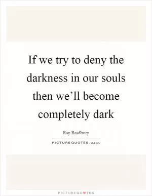 If we try to deny the darkness in our souls then we’ll become completely dark Picture Quote #1