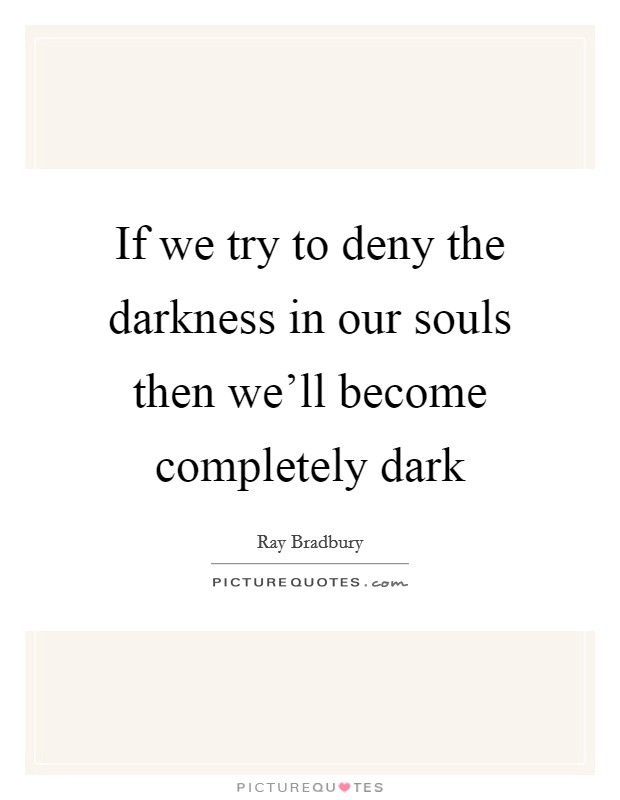 If we try to deny the darkness in our souls then we'll become completely dark Picture Quote #1