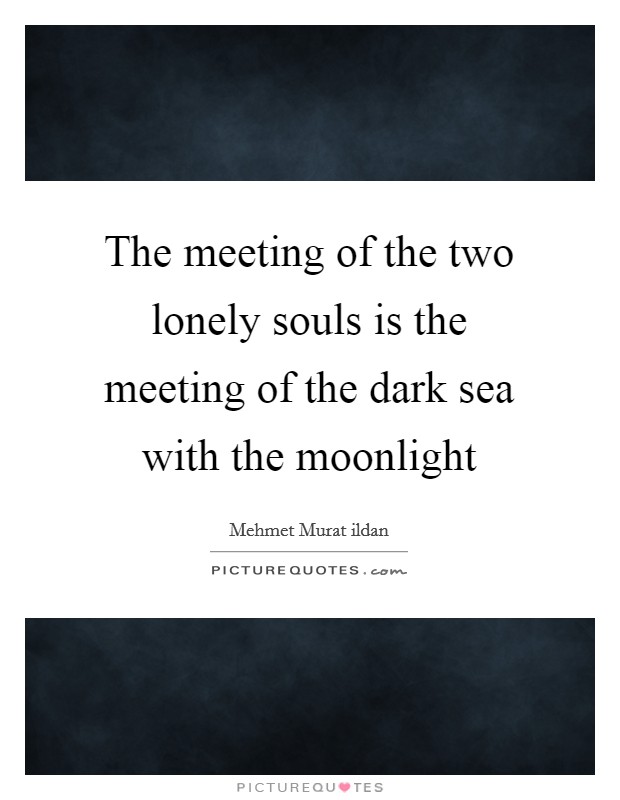 The meeting of the two lonely souls is the meeting of the dark sea with the moonlight Picture Quote #1