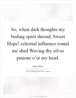 So, when dark thoughts my boding spirit shroud, Sweet Hope! celestial influence round me shed Waving thy silver pinions o’er my head Picture Quote #1