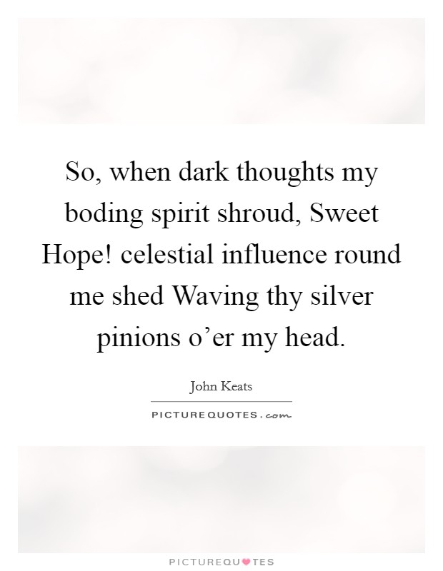 So, when dark thoughts my boding spirit shroud, Sweet Hope! celestial influence round me shed Waving thy silver pinions o'er my head. Picture Quote #1