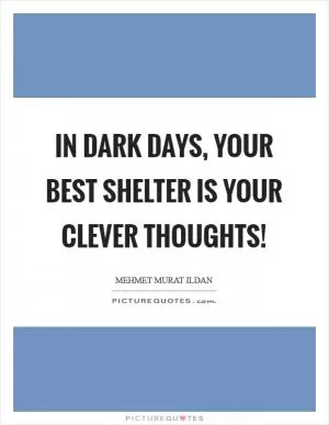 In dark days, your best shelter is your clever thoughts! Picture Quote #1