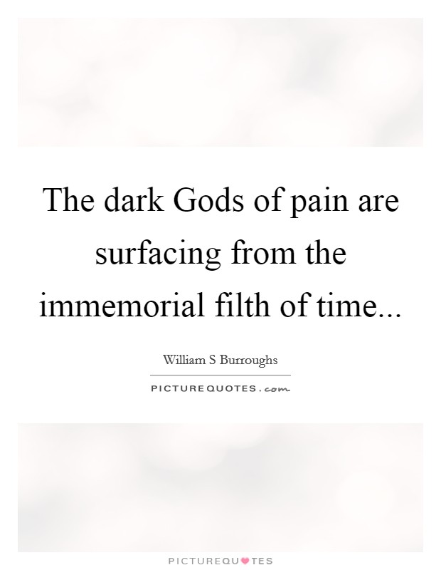 The dark Gods of pain are surfacing from the immemorial filth of time... Picture Quote #1