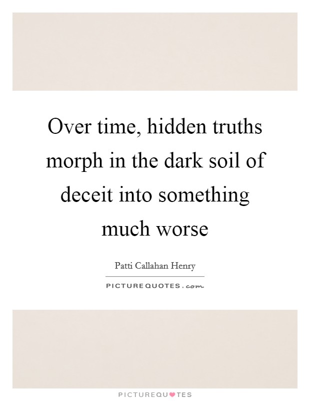 Over time, hidden truths morph in the dark soil of deceit into something much worse Picture Quote #1