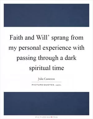 Faith and Will’ sprang from my personal experience with passing through a dark spiritual time Picture Quote #1