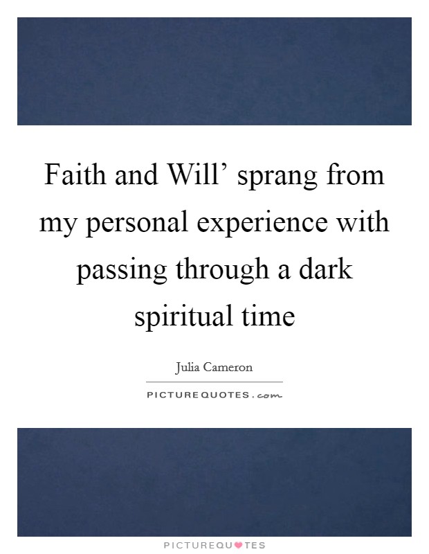 Faith and Will' sprang from my personal experience with passing through a dark spiritual time Picture Quote #1