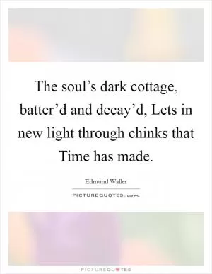 The soul’s dark cottage, batter’d and decay’d, Lets in new light through chinks that Time has made Picture Quote #1